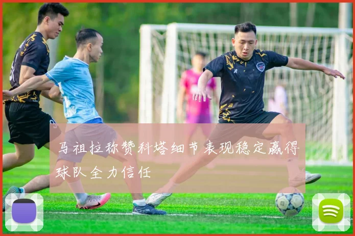 马祖拉称赞科塔细节表现稳定赢得球队全力信任
