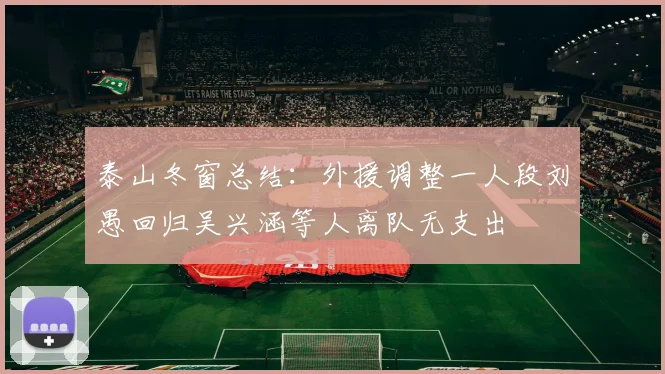 泰山冬窗总结：外援调整一人段刘愚回归吴兴涵等人离队无支出