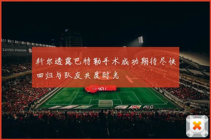 科尔透露巴特勒手术成功期待尽快回归与队友共度时光