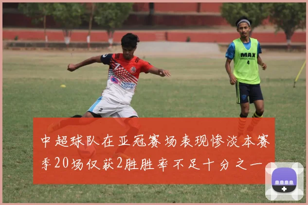 中超球队在亚冠赛场表现惨淡本赛季20场仅获2胜胜率不足十分之一