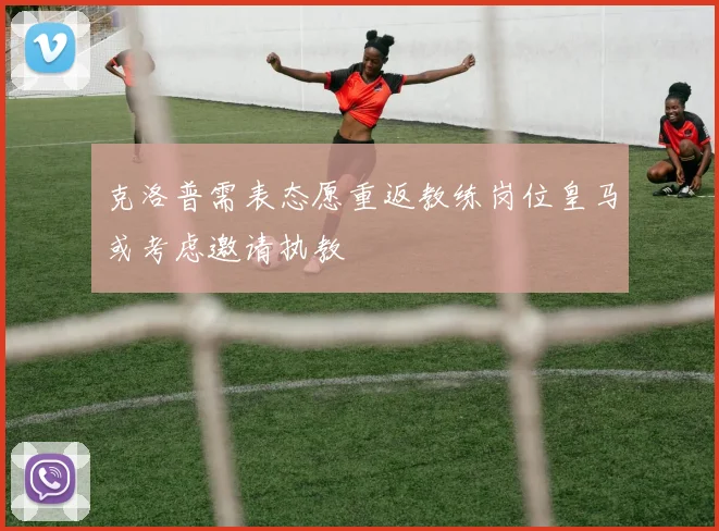 克洛普需表态愿重返教练岗位皇马或考虑邀请执教