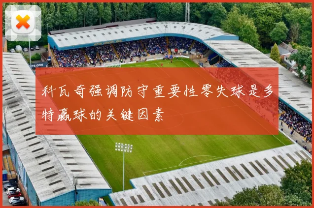 科瓦奇强调防守重要性零失球是多特赢球的关键因素