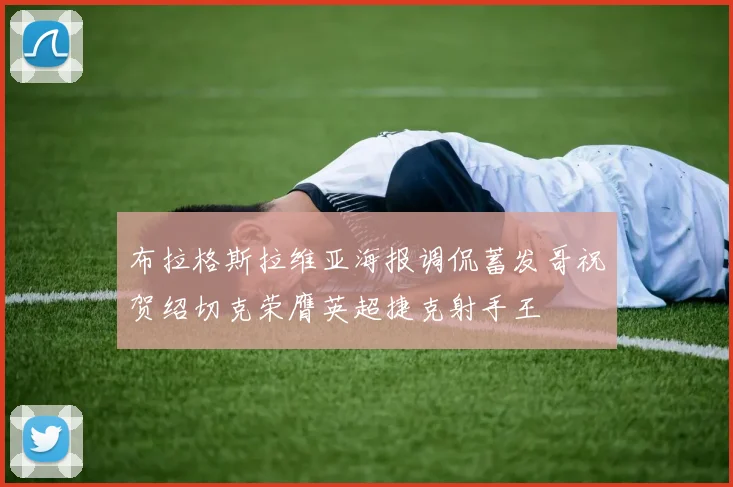 布拉格斯拉维亚海报调侃蓄发哥祝贺绍切克荣膺英超捷克射手王