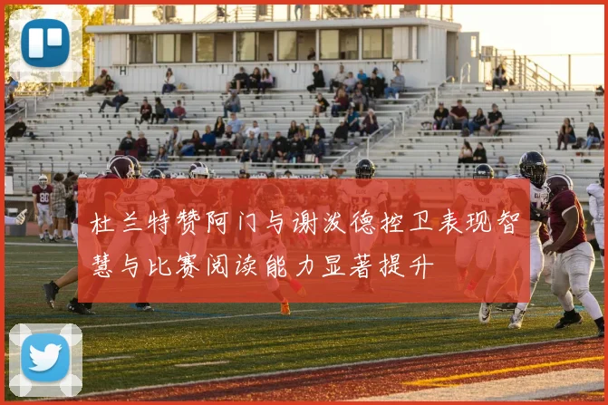 杜兰特赞阿门与谢泼德控卫表现智慧与比赛阅读能力显著提升