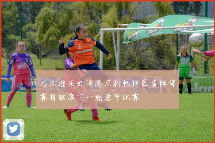尤文迎来好消息尼科帕斯因黄牌停赛将缺席下一轮意甲比赛