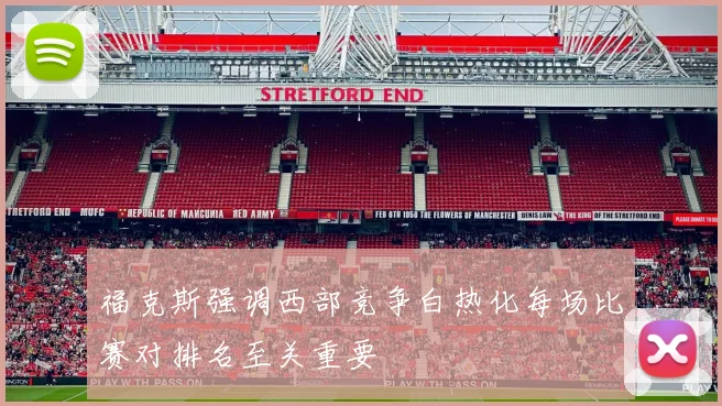 福克斯强调西部竞争白热化每场比赛对排名至关重要