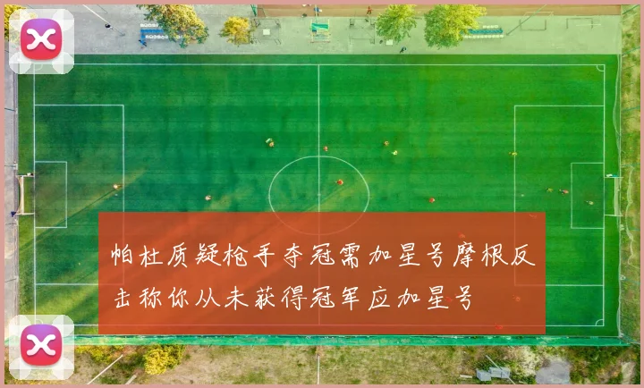 帕杜质疑枪手夺冠需加星号摩根反击称你从未获得冠军应加星号