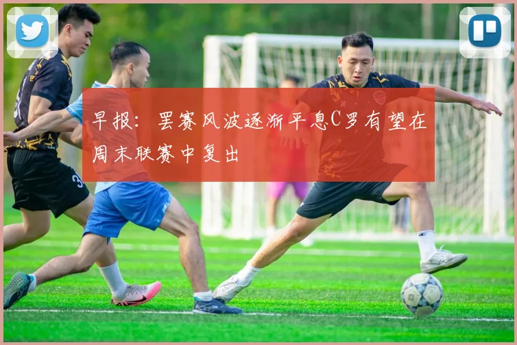 早报：罢赛风波逐渐平息C罗有望在周末联赛中复出