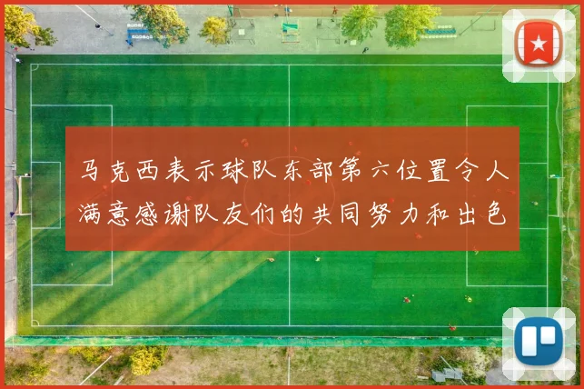马克西表示球队东部第六位置令人满意感谢队友们的共同努力和出色表现